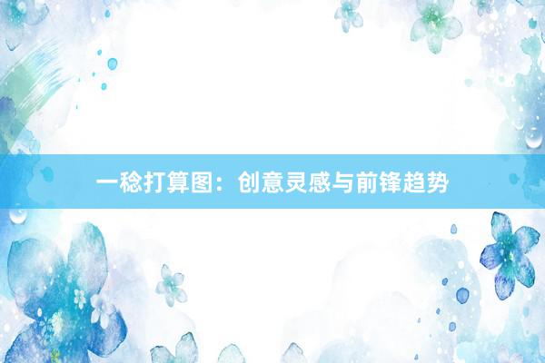 一稔打算图：创意灵感与前锋趋势