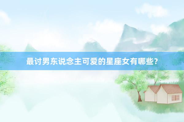最讨男东说念主可爱的星座女有哪些？