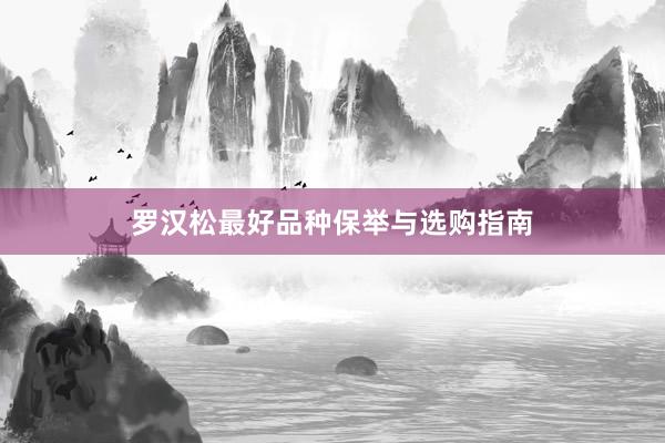 罗汉松最好品种保举与选购指南