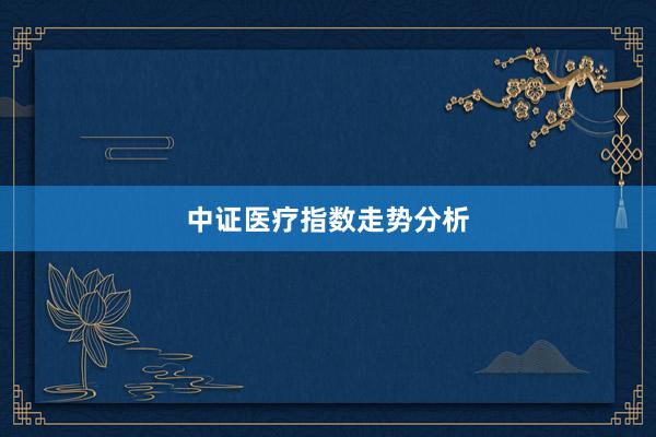 中证医疗指数走势分析