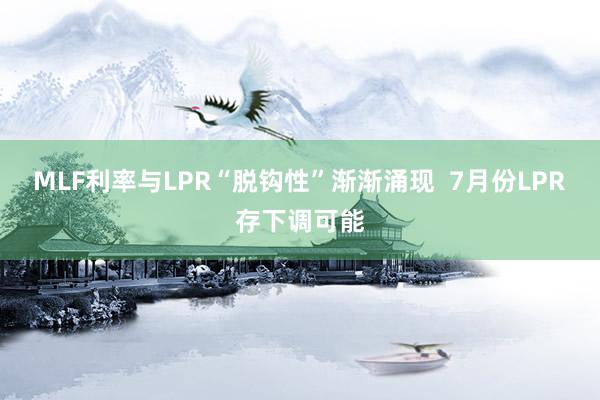 MLF利率与LPR“脱钩性”渐渐涌现  7月份LPR存下调可能