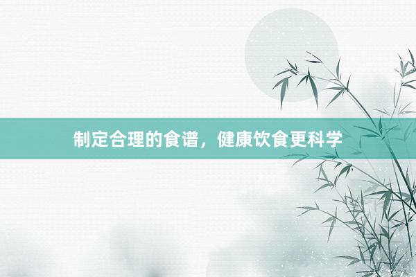 制定合理的食谱，健康饮食更科学