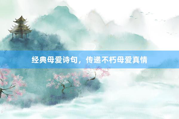 经典母爱诗句，传递不朽母爱真情